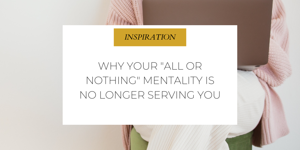 Why Your “All or Nothing” Mentality is No Longer Serving You